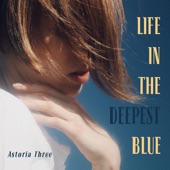 Life In The Deepest Blue by Astoria Three