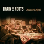 Train to Roots - Ancora qui