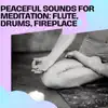 Peaceful Sounds for Meditation: Flute, Drums, Fireplace album lyrics, reviews, download