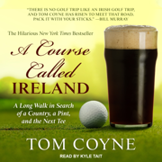 A Course Called Ireland : A Long Walk in Search of a Country, a Pint, and the Next Tee