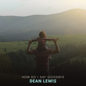 How Do I Say Goodbye - Dean Lewis