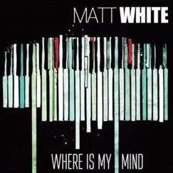 Where is My Mind? - Single by Matt White album reviews, ratings, credits