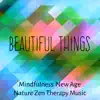 Beautiful Things - Mindfulness Nature New Age Zen Therapy for Positive Energy Feeling Good Calm Heart album lyrics, reviews, download