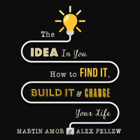 Martin Amor & Alex Pellew - The Idea in You: How to Find It, Build It, and Change Your Life (Unabridged) artwork