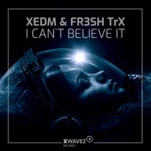 XEDM, FR3SH TrX - I Can't Believe It