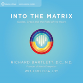 Into the Matrix: Guides, Grace, and the Field of the Heart - Richard Bartlett & Melissa Joy