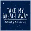 Take My Breath Away (Lullaby Rendition) - Single album lyrics, reviews, download