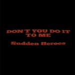 Sudden Heroes - Don't You Do It to Me