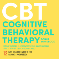 George B. Wells - CBT: Cognitive Behavioral Therapy: Retrain your Brain to Overcome Depression, Anxiety and Panic Attacks with CBT (Unabridged) artwork