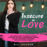 Bill Jackson - Insecure in Love: The Ultimate Guide to Dominate Yourself, Overcome the Fear of Abandonment, Eliminate Jealousy and Anxious Attachment, and Save Your Relationship (Unabridged) artwork