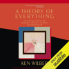 Theory of Everything: An Integral Vision for Business, Politics, Science and Spirituality (Unabridged) - Ken Wilber