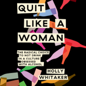 Quit Like a Woman: The Radical Choice to Not Drink in a Culture Obsessed with Alcohol (Unabridged) - Holly Whitaker Cover Art