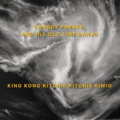 Chubby Parker & His Old Time Banjo - King Kong Kitchie Kitchie Kimio (2020 Remaster)