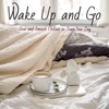 Wake Up and Go - Slow and Smooth Chillout to Start Your Day