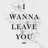 I Wanna Leave You