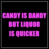 Candy Is Dandy but Liquor Is Quicker