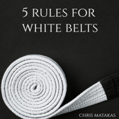 5 Rules for White Belts (Unabridged) - Chris Matakas