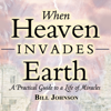 When Heaven Invades Earth: A Practical Guide to a Life of Miracles - Bill Johnson