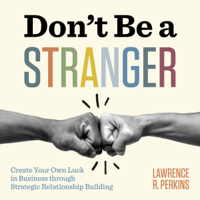 Lawrence R. Perkins - Don’t Be a Stranger: Create Your Own Luck in Business through Strategic Relationship Building artwork