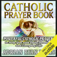 Adrian Ryan Lyons - Catholic Prayer Book: Powerful Catholic Prayers to Help You with Daily Devotions and Everyday Life (Unabridged) artwork