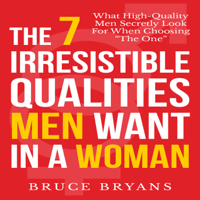 Bruce Bryans - The 7 Irresistible Qualities Men Want in a Woman: What High-quality Men Secretly Look for When Choosing the One artwork