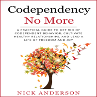 Nick Anderson - Codependency No More: A Practical Guide to Get Rid of Codependent Behavior, Cultivate Healthy Relationships, and Lead a Life of Freedom and Joy (Unabridged) artwork