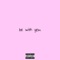 Be With You (feat. Yvngtobi) - Grimy lyrics