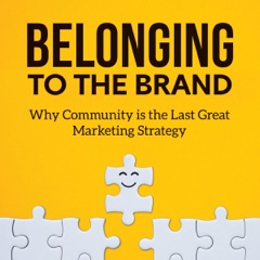 Belonging to the Brand: Why Community Is the Last Great Marketing Strategy (Unabridged)