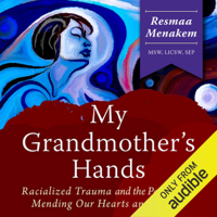 Resmaa Menakem, MSW, LICSW, SEP - My Grandmother's Hands: Racialized Trauma and the Pathway to Mending Our Hearts and Bodies (Unabridged) artwork