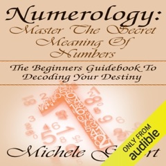 Numerology: Master the Secret Meaning of Numbers: The Beginners Guidebook to Decoding Your Destiny (Unabridged)