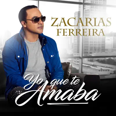 Yo Que Te Amaba - Single - Zacarias Ferreira
