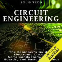 Solis Tech - Circuit Engineering: The Beginner's Guide to Electronic Circuits, Semi-Conductors, Circuit Boards, and Basic Electronics (Unabridged) artwork