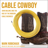 Mark Robichaux - Cable Cowboy: John Malone And The Rise Of The Modern Cable Business artwork