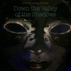 Down the Valley of the Shadows