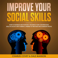 Charles Covey & Dale Manson - Improve Your Social Skills: How to Increase and Positively Influence Your Conversation Skills in 30 Days with Parents & Friends to Win Fear and Dominate People (Unabridged) artwork