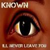Known - Ill Never Leave You
