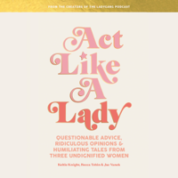 Keltie Knight, Becca Tobin & Jac Vanek - Act Like a Lady: Questionable Advice, Ridiculous Opinions, and Humiliating Tales from Three Undignified Women (Unabridged) artwork