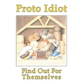 Proto Idiot - Find Out for Ourselves