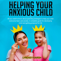 Lyndsey Karsh - Helping Your Anxious Child: All You Need to Know About Parenting Strategies to Help Your Child Overcome Fears and Anxiety. A Complete Guide for Developing Mind and Getting Prepared for Life. (Unabridged) artwork