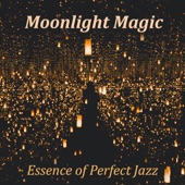 Moonlight Magic: Essence of Perfect Jazz - Light Instrumental Music for Raising the Mood artwork