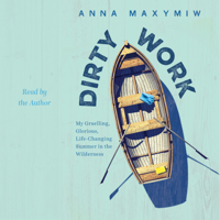Anna Maxymiw - Dirty Work: My Gruelling, Glorious, Life-changing Summer In the Wilderness (Unabridged) artwork