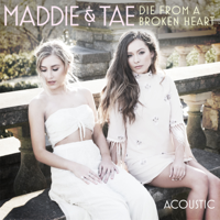 Maddie & Tae - Die From A Broken Heart (Acoustic) artwork