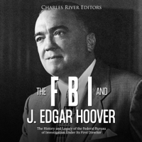 Charles River Editors - The FBI and J. Edgar Hoover: The History and Legacy of the Federal Bureau of Investigation Under Its First Director (Unabridged) artwork