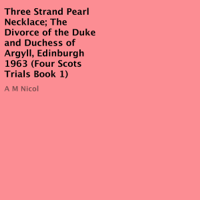 A M Nicol - Three Strand Pearl Necklace; The Divorce of the Duke and Duchess of Argyll, Edinburgh 1963: Four Scots Trials, Book 1 (Unabridged) artwork