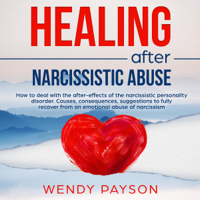 Wendy Payson - Healing After Narcissistic Abuse: How to Deal with the After-Effects of the Narcissistic Personality Disorder. Causes, Consequences, Suggestions to Fully Recover from an Emotional Abuse of Narcissism. (Unabridged) artwork