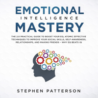 Stephen Patterson - Emotional Intelligence Mastery: The 2.0 Practical Guide to Boost Your EQ, Atomic Effective Techniques to Improve Your Social Skills, Self-Awareness, Relationships, and Making Friends - Why EQ Beats IQ (Unabridged) artwork