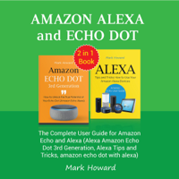 Mark Howard - Amazon Alexa and Echo Dot: The Complete User Guide for Amazon Echo and Alexa (Alexa Amazon Echo Dot 3rd Generation, Alexa Tips and Tricks, Amazon Echo Dot with Alexa) (Unabridged) artwork