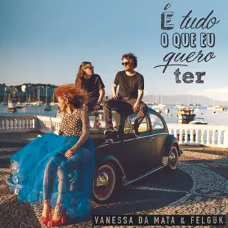 É Tudo o Que Eu Quero Ter - Single by Vanessa da Mata & Felguk album reviews, ratings, credits