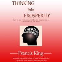 Francis King, Raymond Holliwell, Joseph Murphy, Erna Ferrell Grabe, Paul C Ferrell, Wallace D. Wattles & James Allen - Thinking into Prosperity: How to Use Your Mind and Words to Create the Life You Desire    (Unabridged) artwork