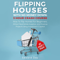 Edward Day - Flipping Houses with No Money Down: How to Flip Homes for Beginners, Attract Real Estate Investors, and Finance Projects Using Investment Capital (3 Hour Crash Course) (Unabridged) artwork